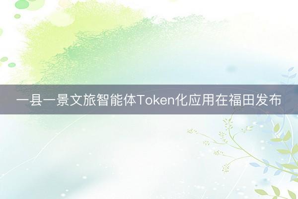 一县一景文旅智能体Token化应用在福田发布