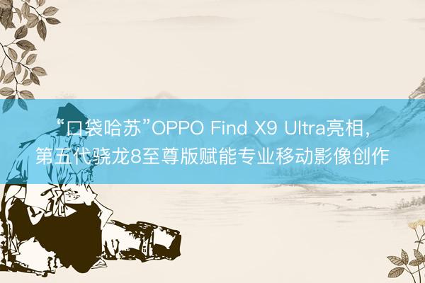 “口袋哈苏”OPPO Find X9 Ultra亮相，第五代骁龙8至尊版赋能专业移动影像创作