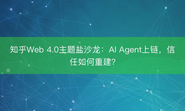 知乎Web 4.0主题盐沙龙：AI Agent上链，信任如何重建？