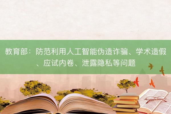 教育部：防范利用人工智能伪造诈骗、学术造假、应试内卷、泄露隐私等问题