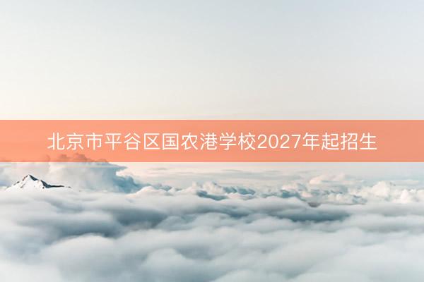 北京市平谷区国农港学校2027年起招生