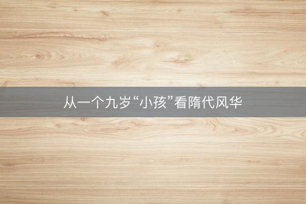 从一个九岁“小孩”看隋代风华