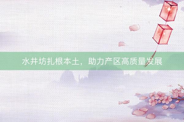 水井坊扎根本土，助力产区高质量发展
