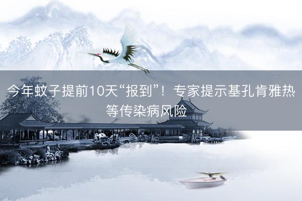 今年蚊子提前10天“报到”！专家提示基孔肯雅热等传染病风险  