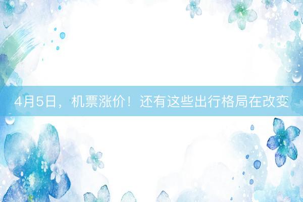 4月5日，机票涨价！还有这些出行格局在改变