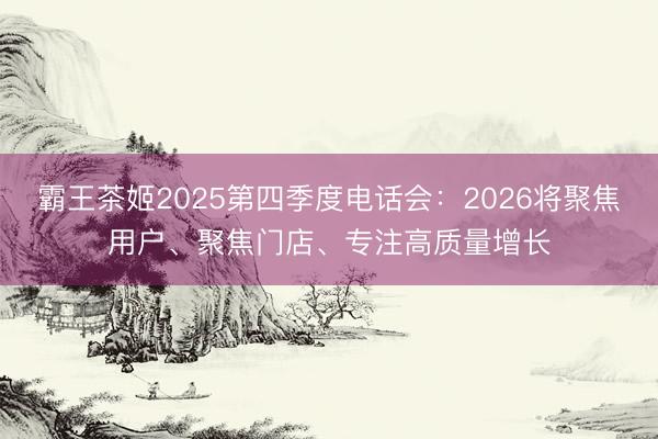 霸王茶姬2025第四季度电话会：2026将聚焦用户、聚焦门店、专注高质量增长