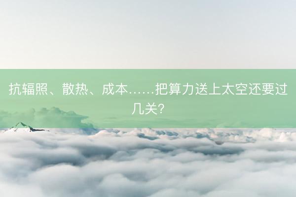抗辐照、散热、成本……把算力送上太空还要过几关？