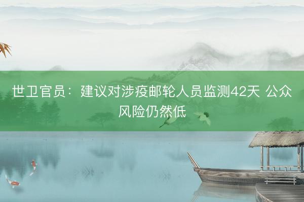 世卫官员：建议对涉疫邮轮人员监测42天 公众风险仍然低