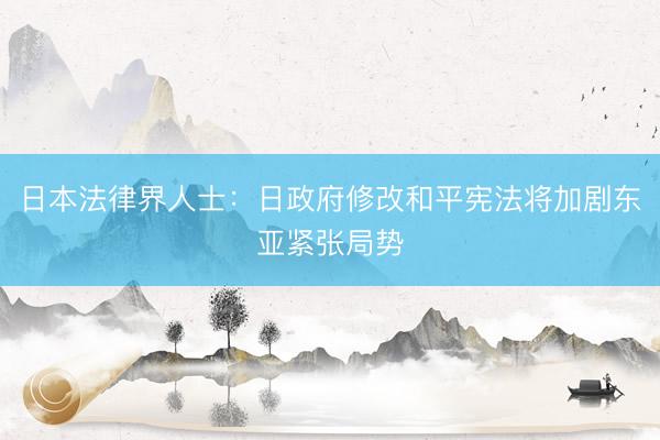 日本法律界人士：日政府修改和平宪法将加剧东亚紧张局势