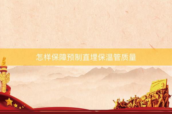 怎样保障预制直埋保温管质量