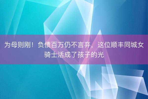 为母则刚！负债百万仍不言弃，这位顺丰同城女骑士活成了孩子的光