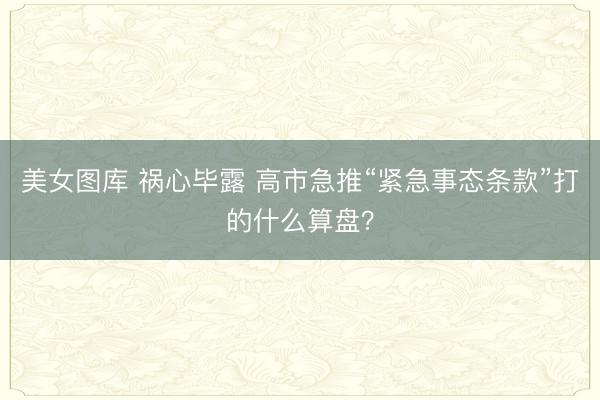 美女图库 祸心毕露 高市急推“紧急事态条款”打的什么算盘？