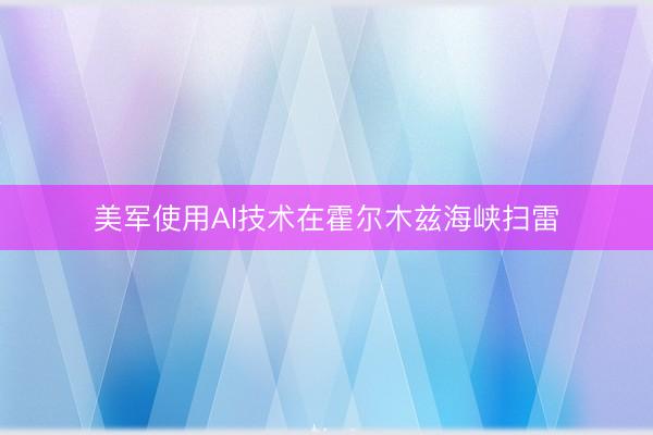 美军使用AI技术在霍尔木兹海峡扫雷