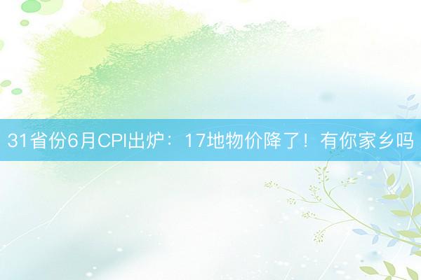 31省份6月CPI出炉：17地物价降了！有你家乡吗