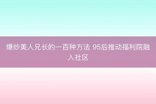 爆炒美人兄长的一百种方法 95后推动福利院融入社区