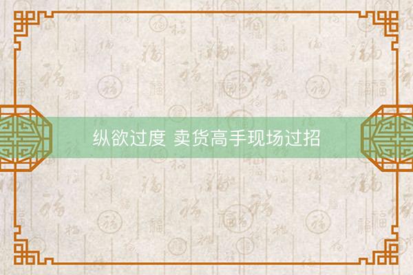 纵欲过度 卖货高手现场过招