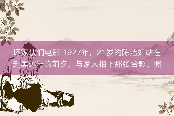 坏家伙们电影 1927年，21岁的陈洁如站在赴美远行的前夕，与家人拍下那张合影。照