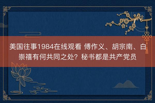 美国往事1984在线观看 傅作义、胡宗南、白崇禧有何共同之处？秘书都是共产党员