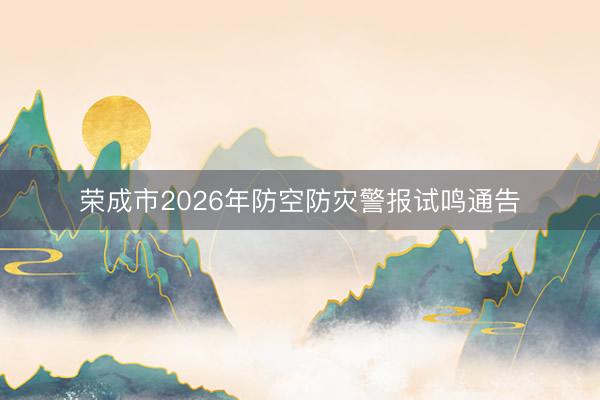 荣成市2026年防空防灾警报试鸣通告