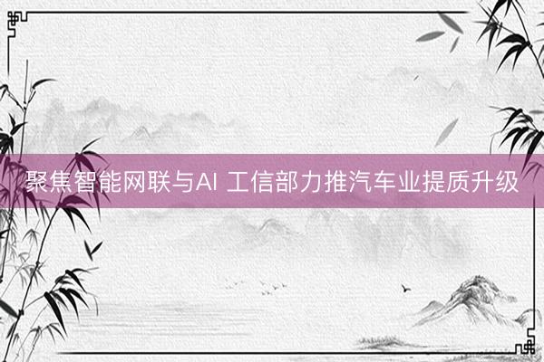 聚焦智能网联与AI 工信部力推汽车业提质升级