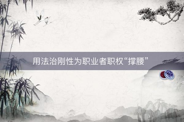 用法治刚性为职业者职权“撑腰” 