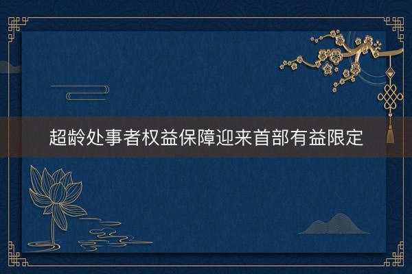 超龄处事者权益保障迎来首部有益限定