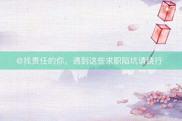 @找责任的你，遇到这些求职陷坑请绕行 