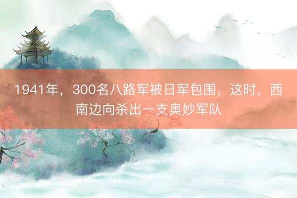 1941年，300名八路军被日军包围，这时，西南边向杀出一支奥妙军队