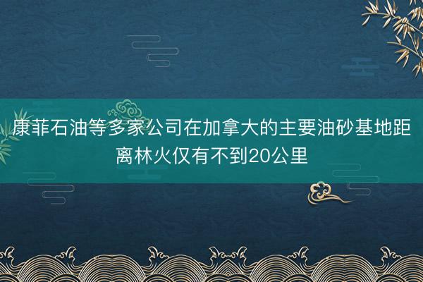 康菲石油等多家公司在加拿大的主要油砂基地距离林火仅有不到20公里