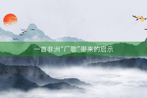 一首非洲“厂歌”带来的启示
