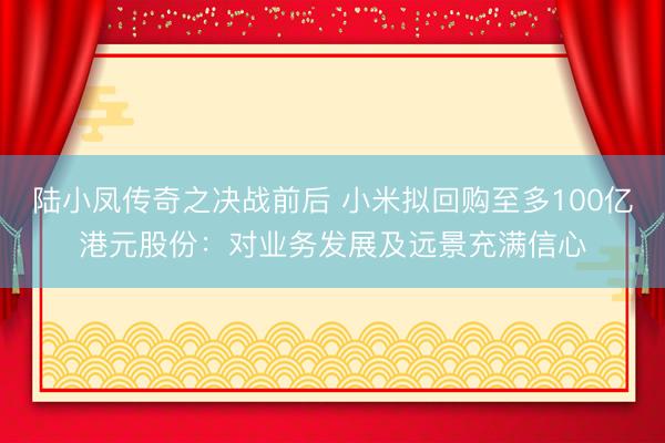 陆小凤传奇之决战前后 小米拟回购至多100亿港元股份：对业务发展及远景充满信心