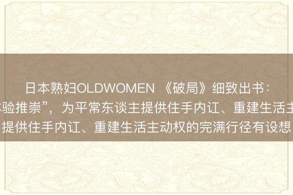 日本熟妇OLDWOMEN 《破局》细致出书：一份来自谷底的“生活体验推崇”，为平常东谈主提供住手内讧、重建生活主动权的完满行径有设想