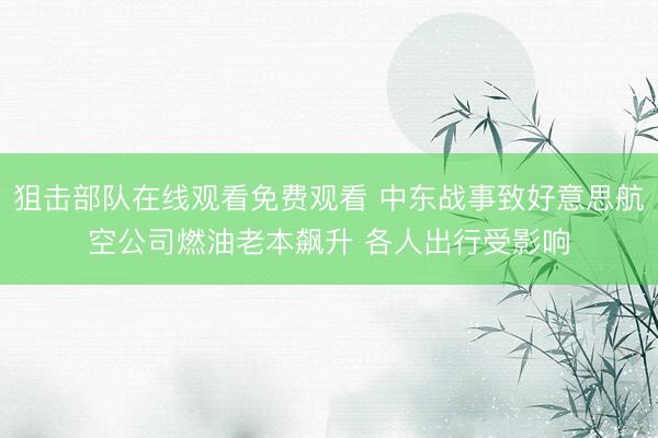 狙击部队在线观看免费观看 中东战事致好意思航空公司燃油老本飙升 各人出行受影响