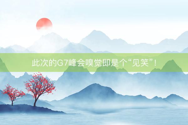 此次的G7峰会嗅觉即是个“见笑”！