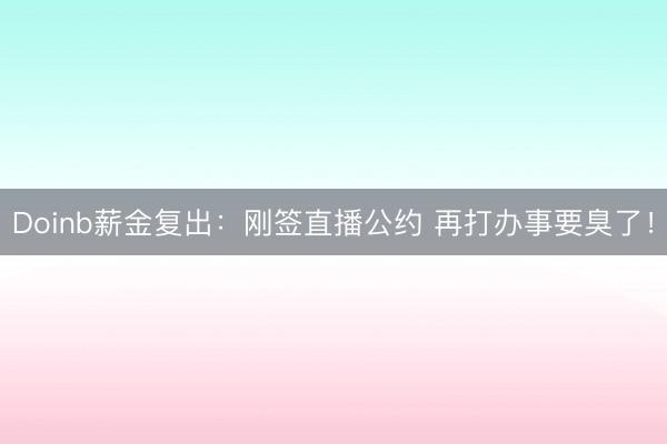 Doinb薪金复出：刚签直播公约 再打办事要臭了！