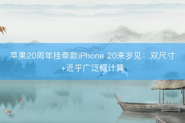 苹果20周年挂牵款iPhone 20来岁见：双尺寸+近乎广泛框计算