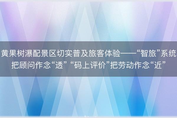 黄果树瀑配景区切实普及旅客体验——“智旅”系统把顾问作念“透” “码上评价”把劳动作念“近”