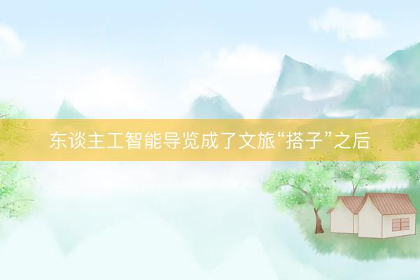 东谈主工智能导览成了文旅“搭子”之后