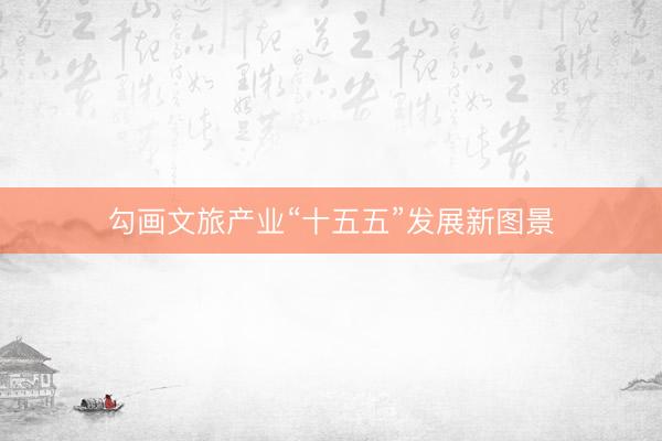 勾画文旅产业“十五五”发展新图景